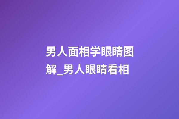 男人面相学眼睛图解_男人眼睛看相
