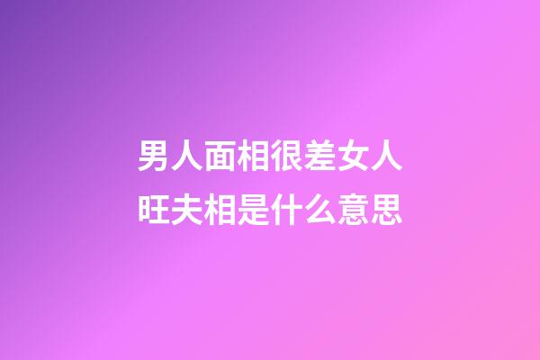 男人面相很差女人旺夫相是什么意思