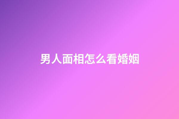 男人面相怎么看婚姻