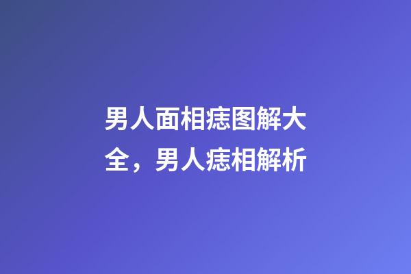 男人面相痣图解大全，男人痣相解析