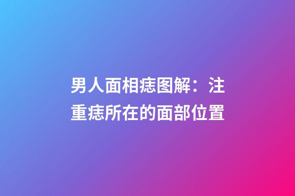 男人面相痣图解：注重痣所在的面部位置