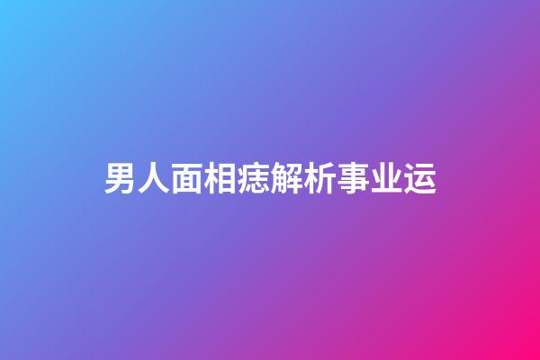 男人面相痣解析事业运