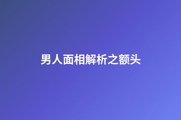 男人面相解析之额头