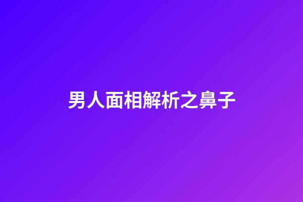 男人面相解析之鼻子