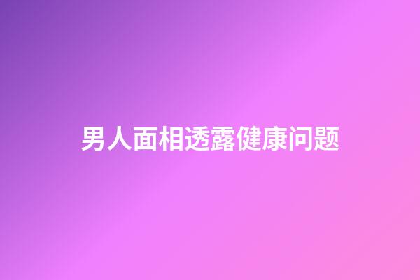 男人面相透露健康问题