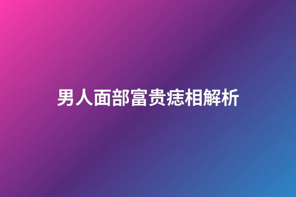 男人面部富贵痣相解析
