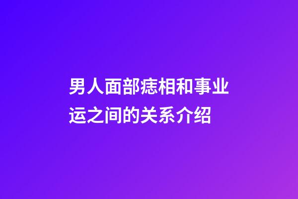 男人面部痣相和事业运之间的关系介绍