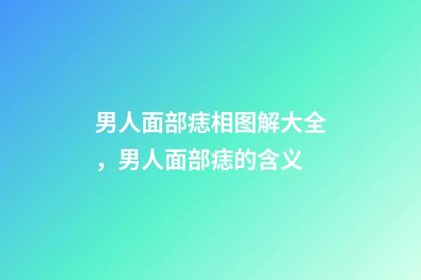 男人面部痣相图解大全，男人面部痣的含义