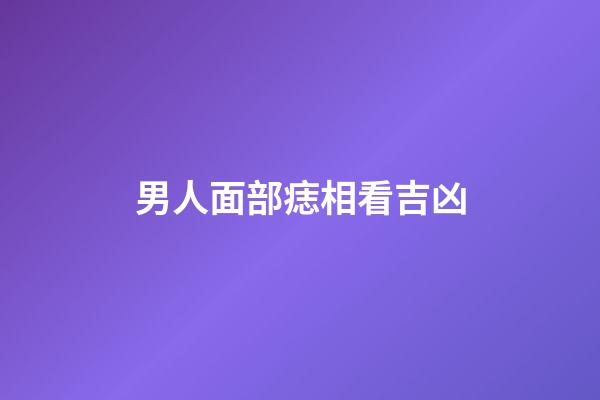 男人面部痣相看吉凶