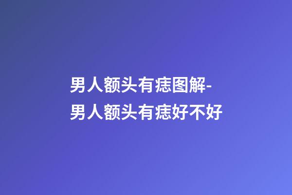 男人额头有痣图解-男人额头有痣好不好
