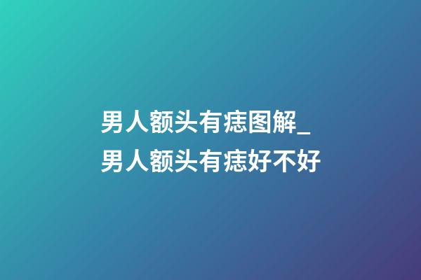 男人额头有痣图解_男人额头有痣好不好