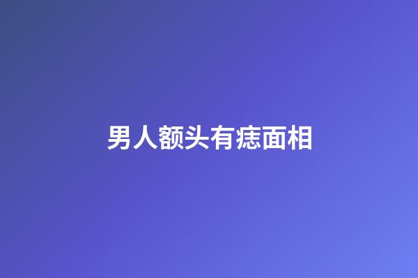 男人额头有痣面相