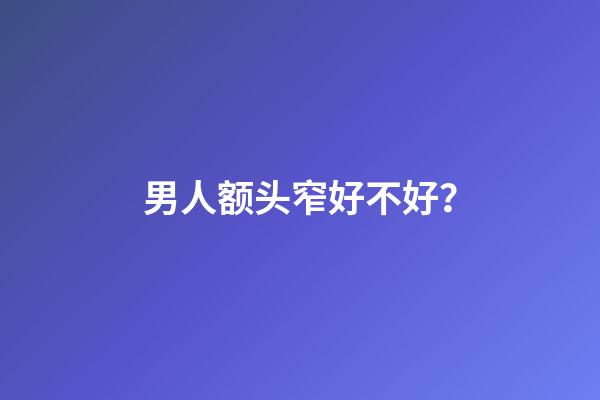 男人额头窄好不好？