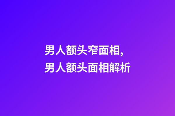 男人额头窄面相,男人额头面相解析