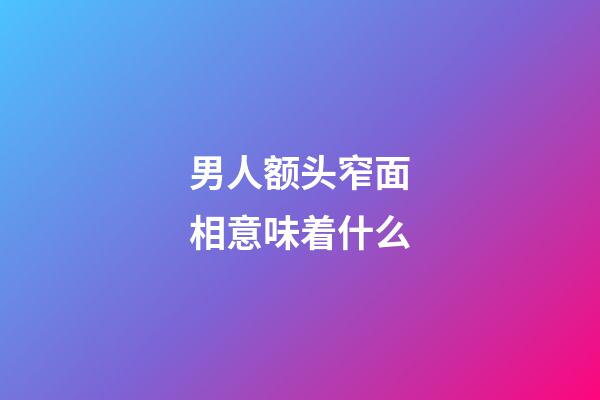 男人额头窄面相意味着什么