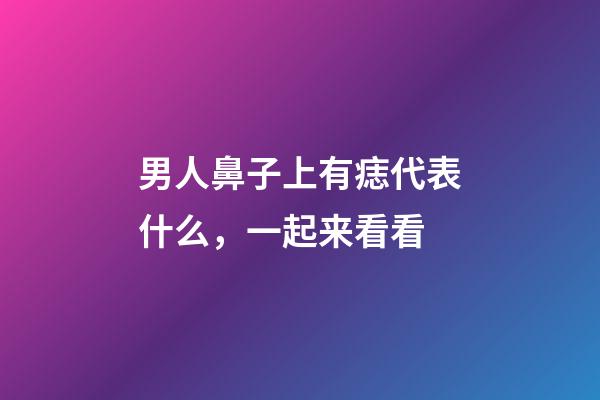 男人鼻子上有痣代表什么，一起来看看