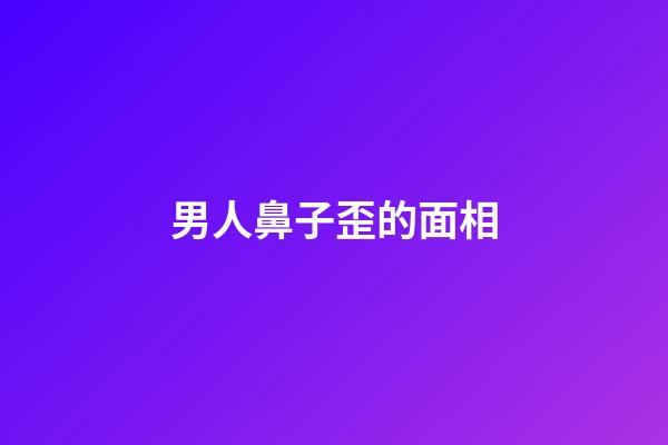 男人鼻子歪的面相
