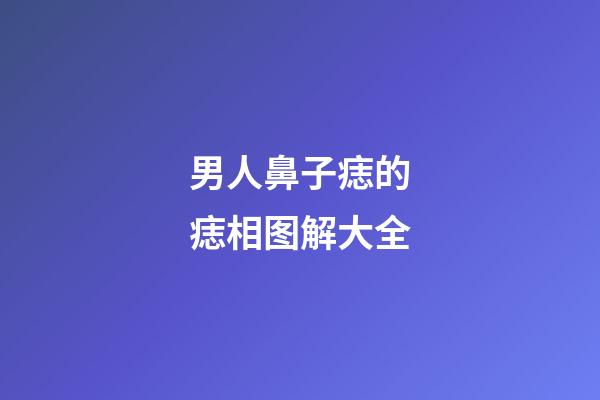 男人鼻子痣的痣相图解大全