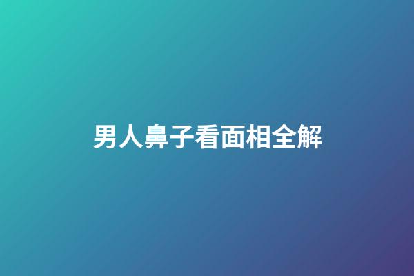 男人鼻子看面相全解