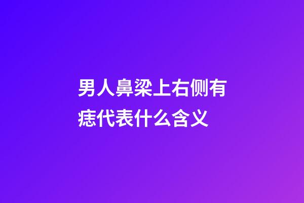 男人鼻梁上右侧有痣代表什么含义