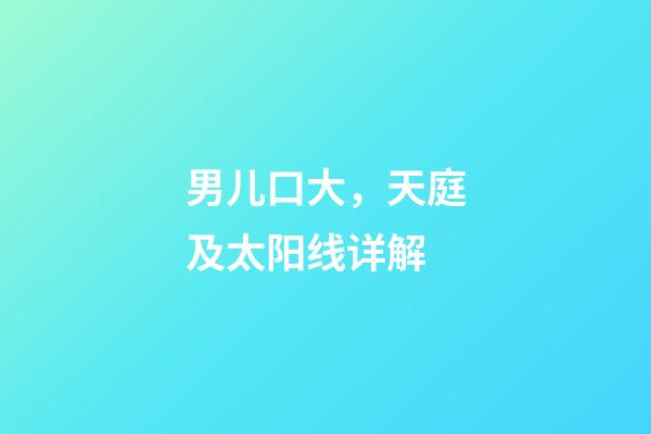 男儿口大，天庭及太阳线详解