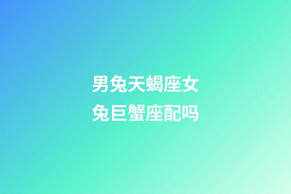 男兔天蝎座女兔巨蟹座配吗-第1张-星座运势-玄机派