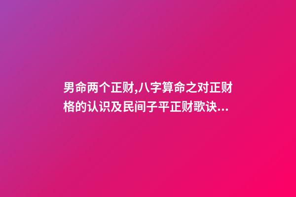 男命两个正财,八字算命之对正财格的认识及民间子平正财歌诀的解读-第1张-观点-玄机派