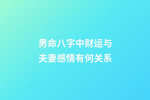 男命八字中财运与夫妻感情有何关系