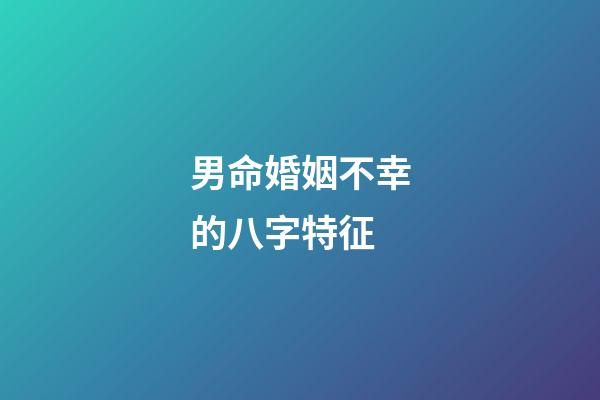男命婚姻不幸的八字特征