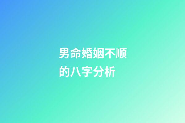 男命婚姻不顺的八字分析