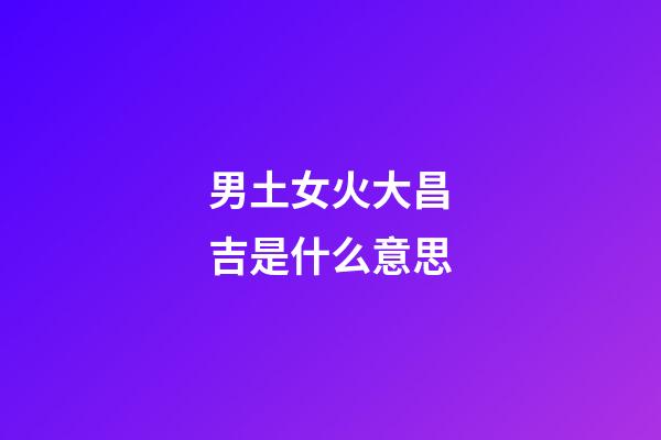男土女火大昌吉是什么意思