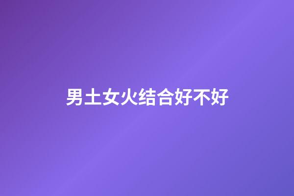 男土女火结合好不好