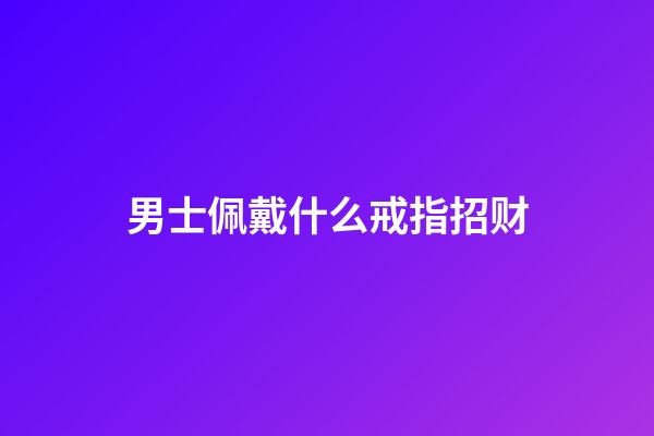 男士佩戴什么戒指招财