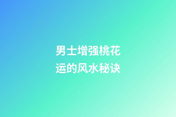 男士增强桃花运的风水秘诀