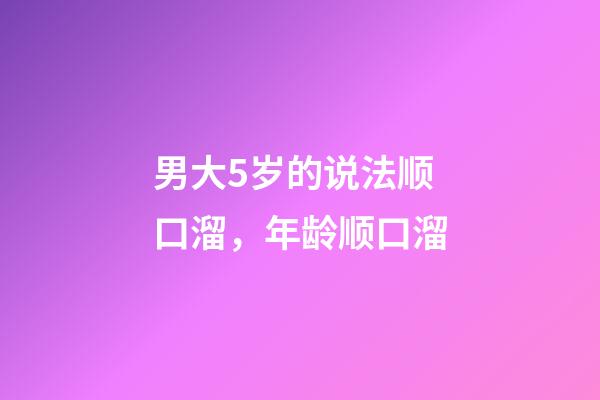 男大5岁的说法顺口溜，年龄顺口溜(太精辟了!)-第1张-观点-玄机派