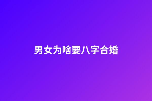 男女为啥要八字合婚