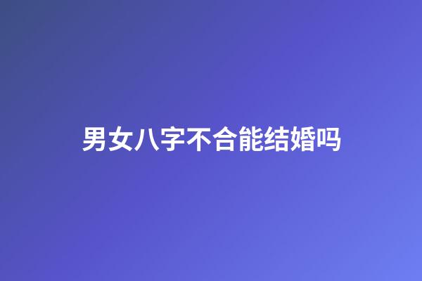 男女八字不合能结婚吗