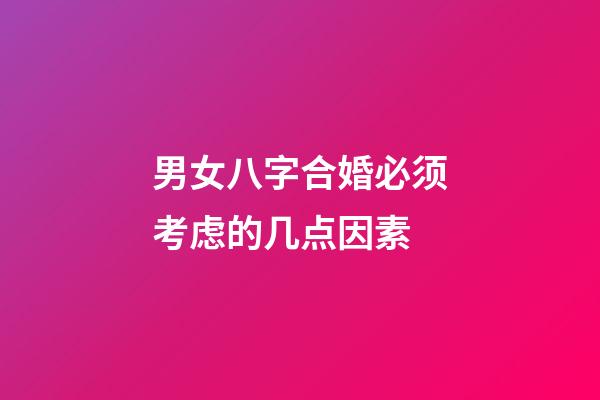 男女八字合婚必须考虑的几点因素