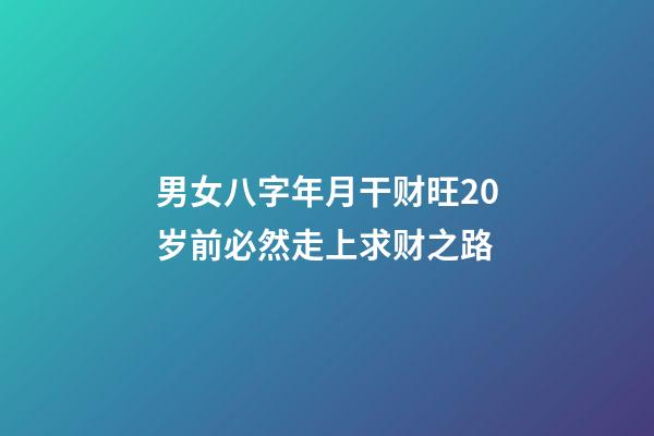 男女八字年月干财旺20岁前必然走上求财之路