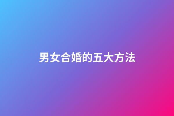 男女合婚的五大方法