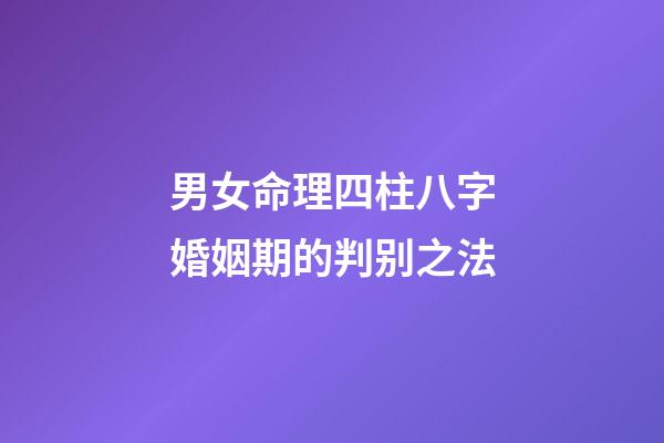 男女命理四柱八字婚姻期的判别之法