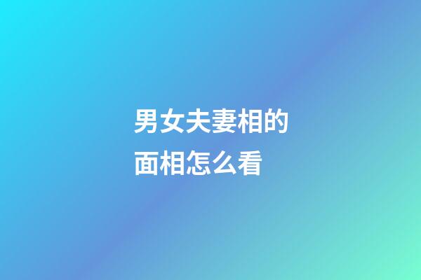 男女夫妻相的面相怎么看