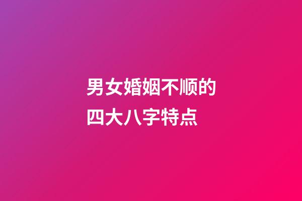 男女婚姻不顺的四大八字特点