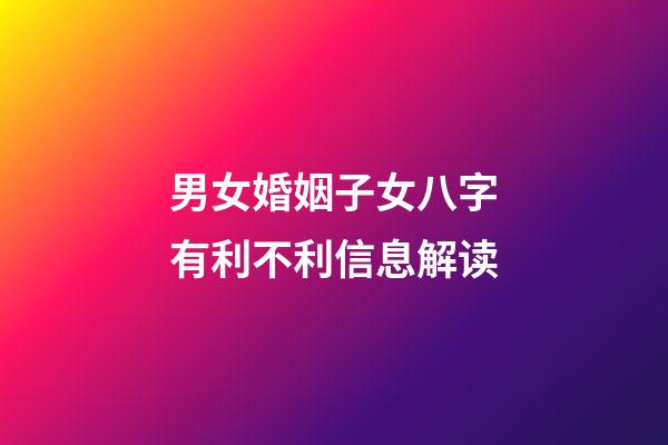 男女婚姻子女八字有利不利信息解读
