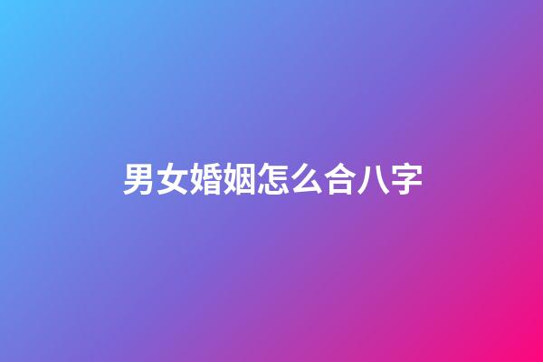 男女婚姻怎么合八字
