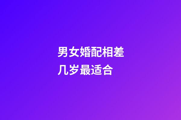 男女婚配相差几岁最适合