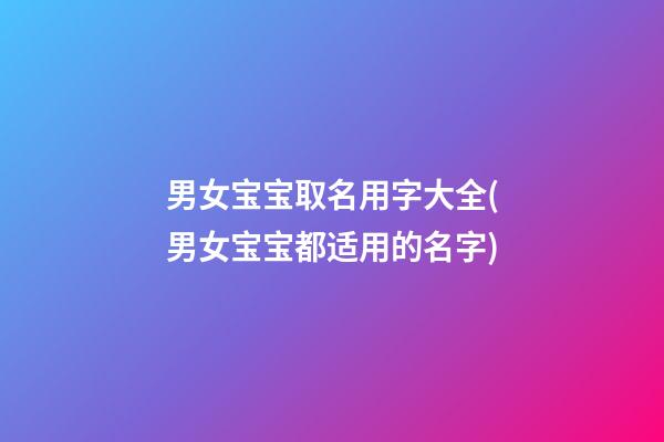 男女宝宝取名用字大全(男女宝宝都适用的名字)