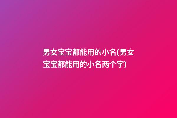 男女宝宝都能用的小名(男女宝宝都能用的小名两个字)