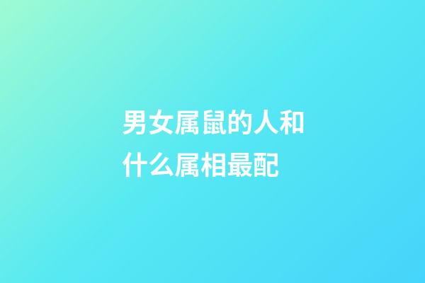 男女属鼠的人和什么属相最配