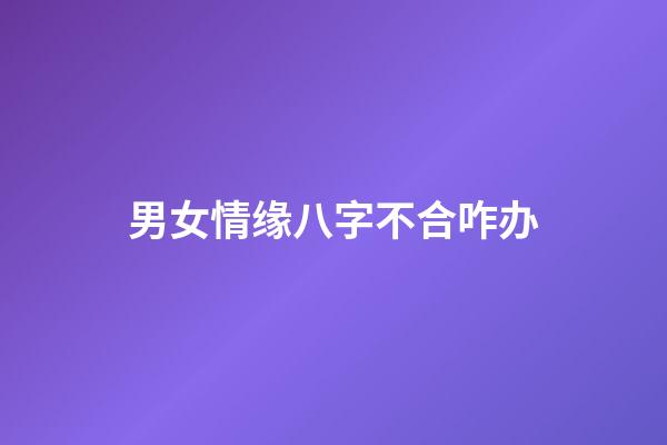 男女情缘八字不合咋办